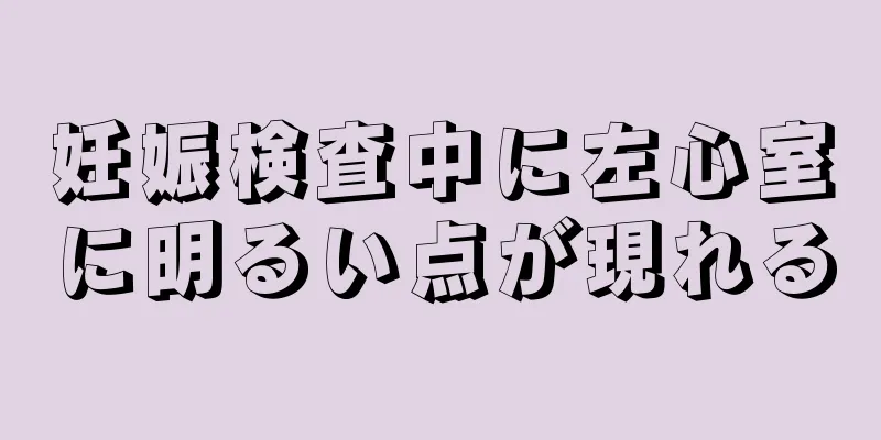 妊娠検査中に左心室に明るい点が現れる