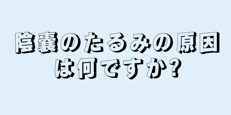 陰嚢のたるみの原因は何ですか?