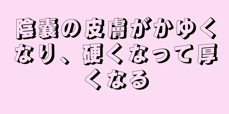 陰嚢の皮膚がかゆくなり、硬くなって厚くなる