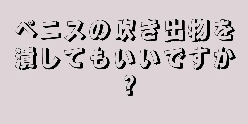 ペニスの吹き出物を潰してもいいですか？
