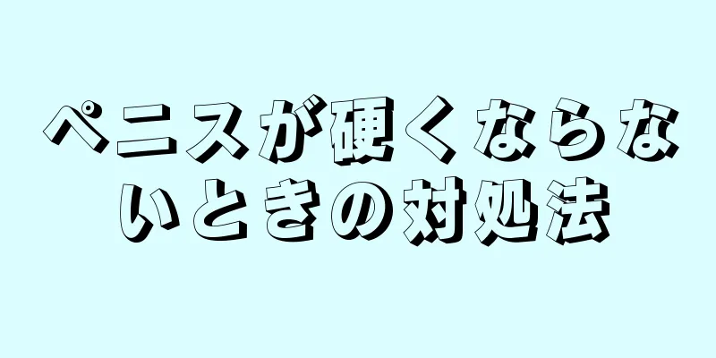 ペニスが硬くならないときの対処法