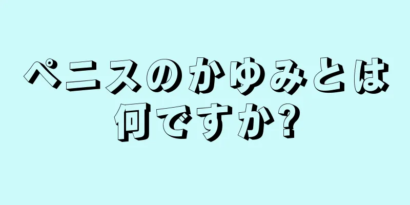 ペニスのかゆみとは何ですか?