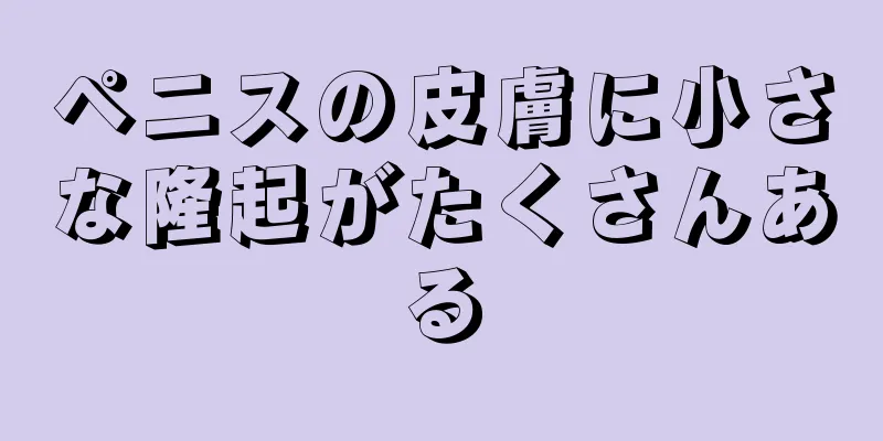 ペニスの皮膚に小さな隆起がたくさんある