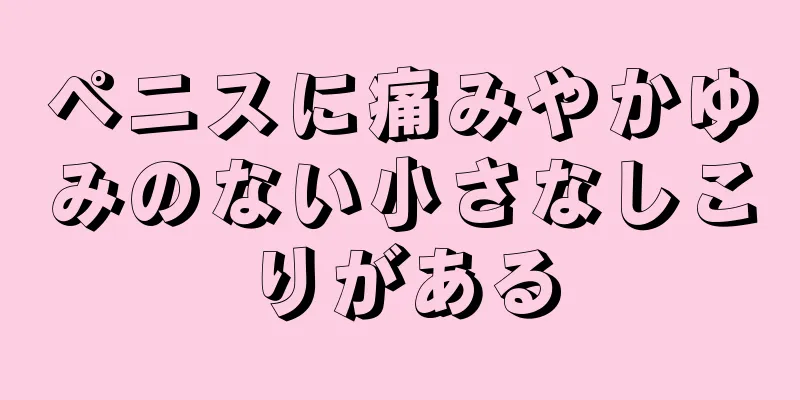 ペニスに痛みやかゆみのない小さなしこりがある