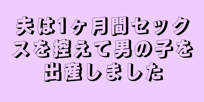 夫は1ヶ月間セックスを控えて男の子を出産しました