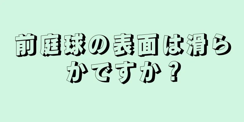 前庭球の表面は滑らかですか？