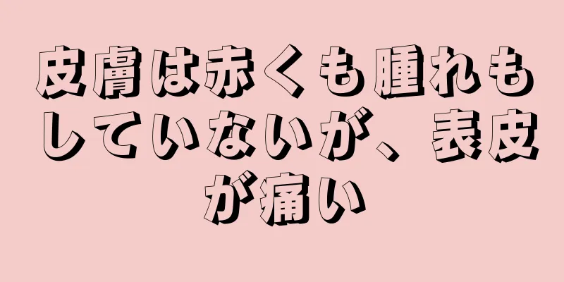 皮膚は赤くも腫れもしていないが、表皮が痛い