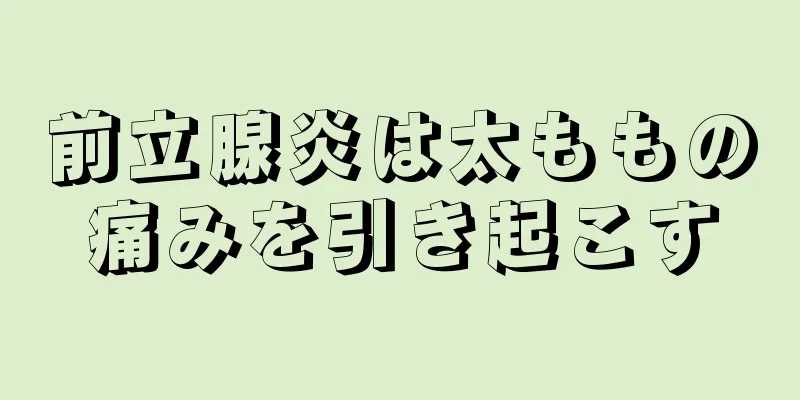 前立腺炎は太ももの痛みを引き起こす