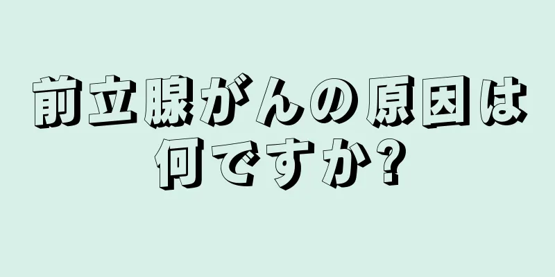 前立腺がんの原因は何ですか?
