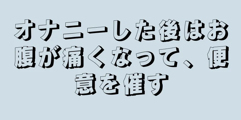 オナニーした後はお腹が痛くなって、便意を催す