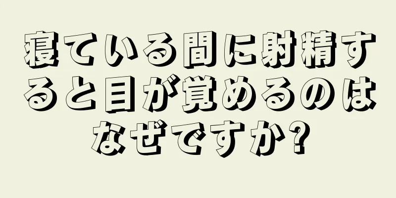 寝ている間に射精すると目が覚めるのはなぜですか?