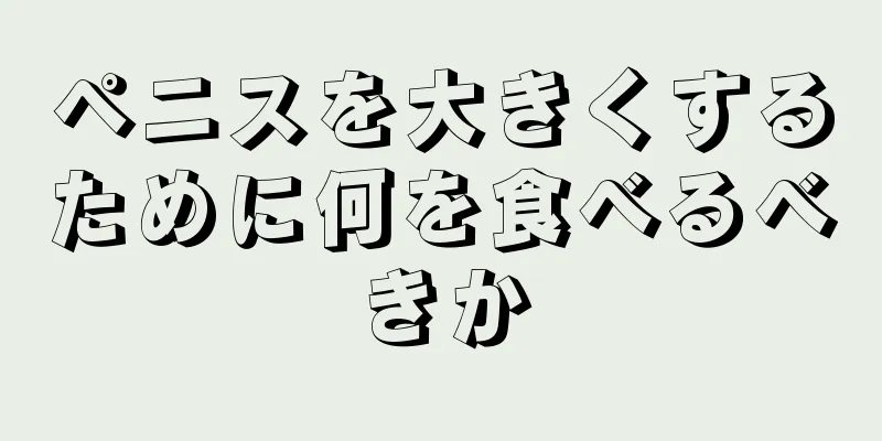 ペニスを大きくするために何を食べるべきか