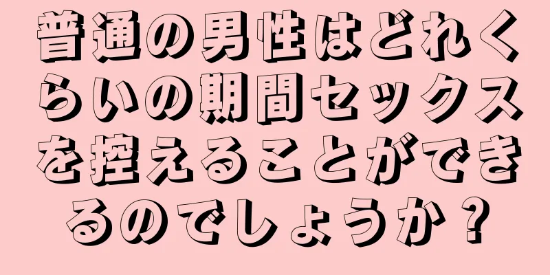 普通の男性はどれくらいの期間セックスを控えることができるのでしょうか？