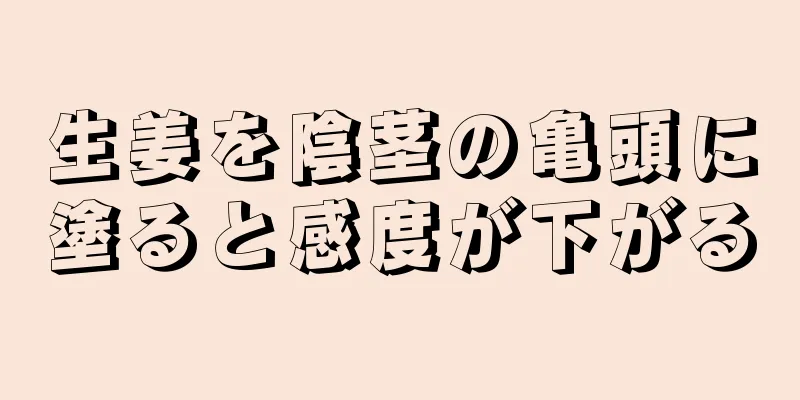 生姜を陰茎の亀頭に塗ると感度が下がる
