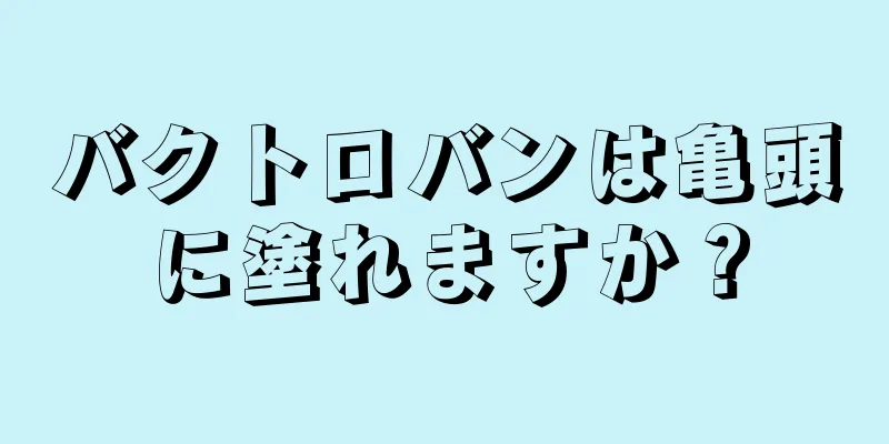 バクトロバンは亀頭に塗れますか？