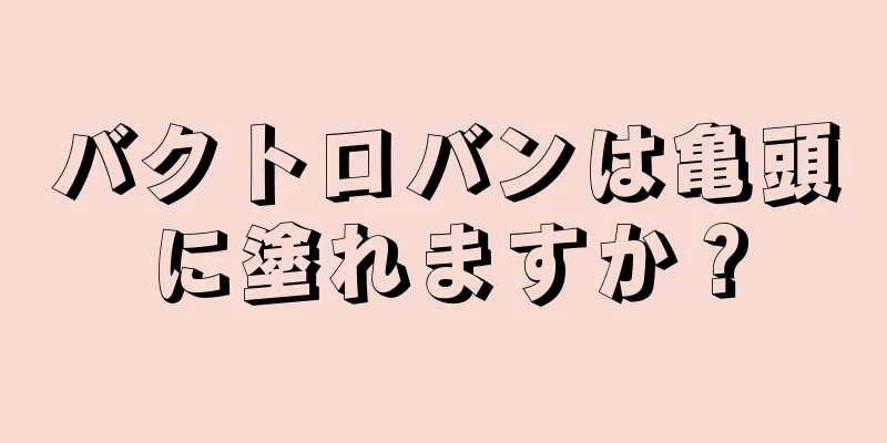バクトロバンは亀頭に塗れますか？