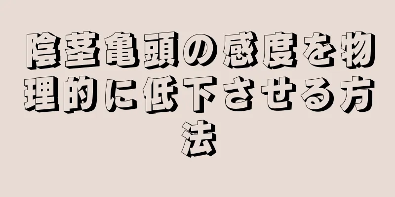 陰茎亀頭の感度を物理的に低下させる方法