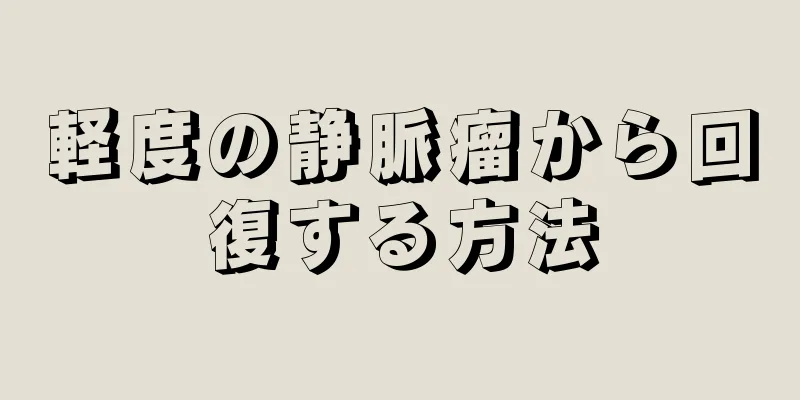 軽度の静脈瘤から回復する方法
