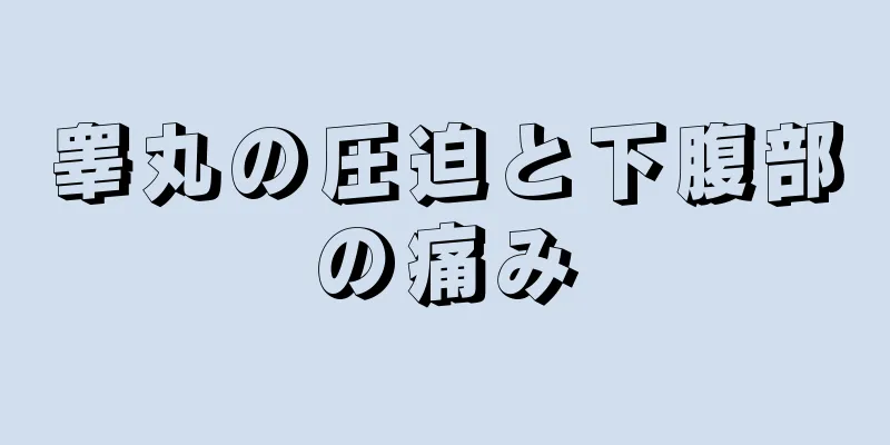 睾丸の圧迫と下腹部の痛み