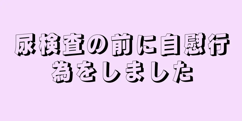 尿検査の前に自慰行為をしました