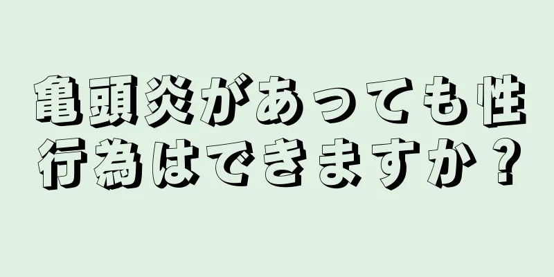 亀頭炎があっても性行為はできますか？