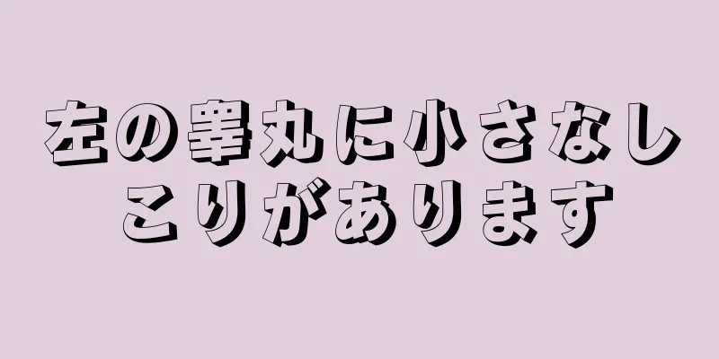 左の睾丸に小さなしこりがあります