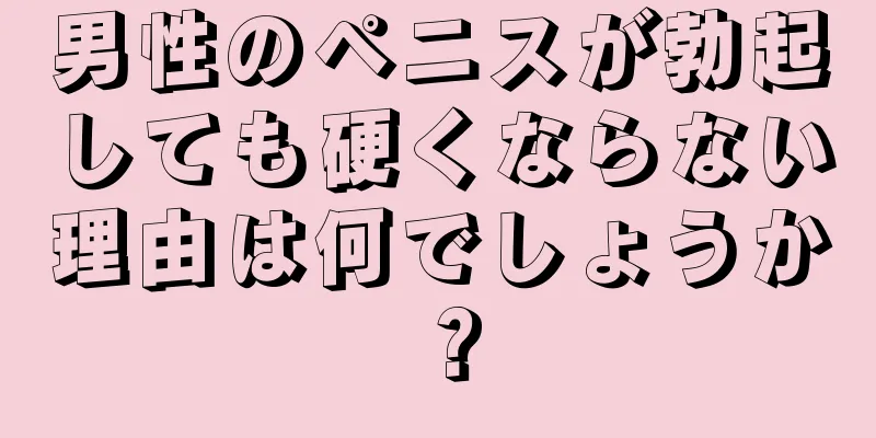 男性のペニスが勃起しても硬くならない理由は何でしょうか？