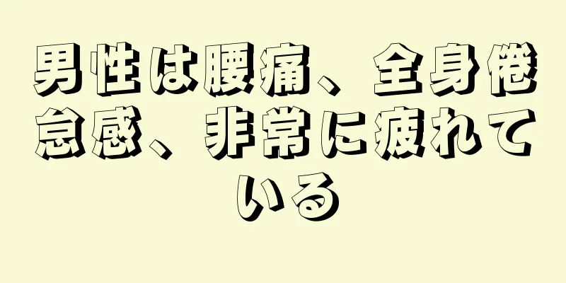 男性は腰痛、全身倦怠感、非常に疲れている