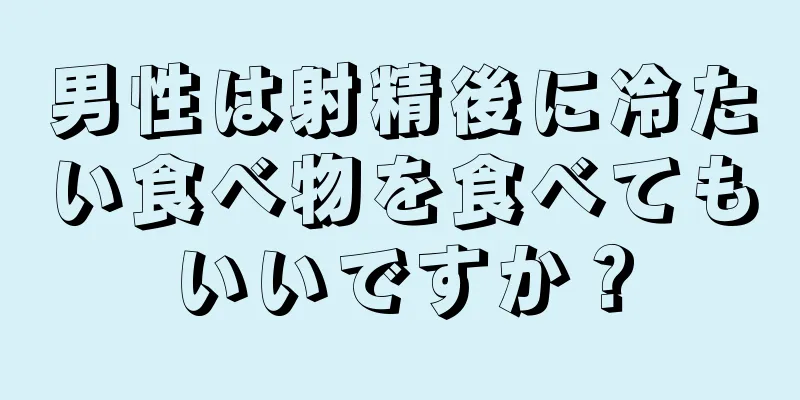 男性は射精後に冷たい食べ物を食べてもいいですか？