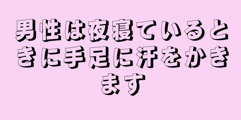 男性は夜寝ているときに手足に汗をかきます