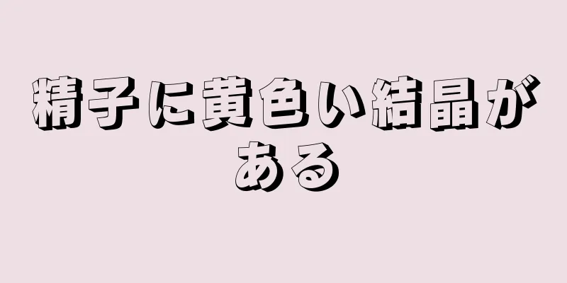精子に黄色い結晶がある