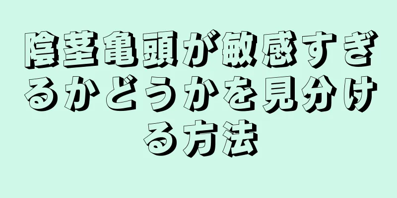 陰茎亀頭が敏感すぎるかどうかを見分ける方法