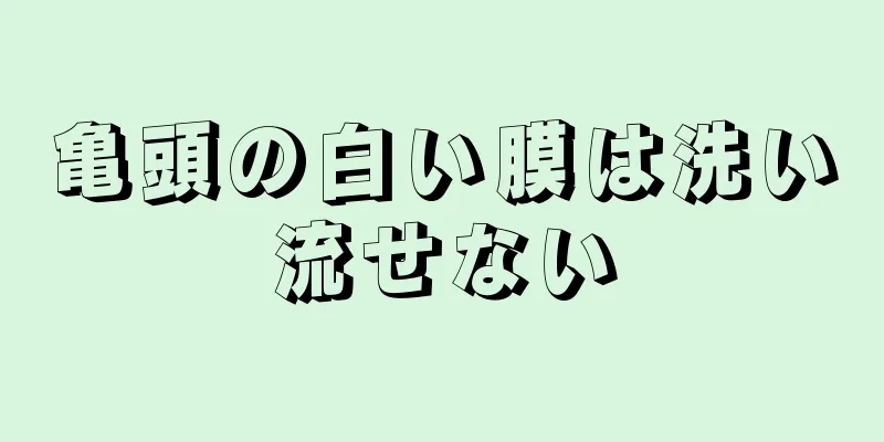 亀頭の白い膜は洗い流せない