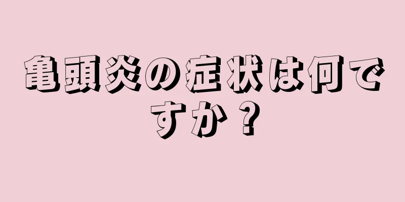 亀頭炎の症状は何ですか？