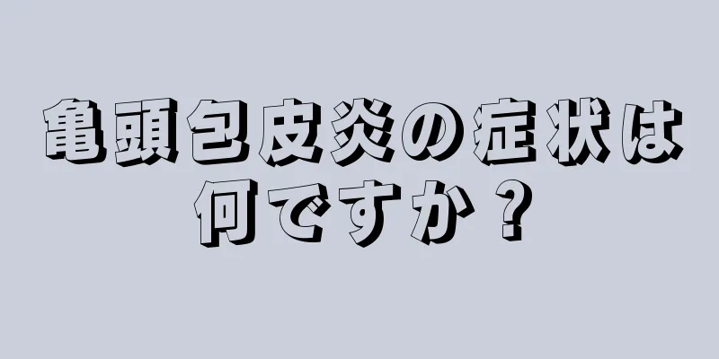 亀頭包皮炎の症状は何ですか？