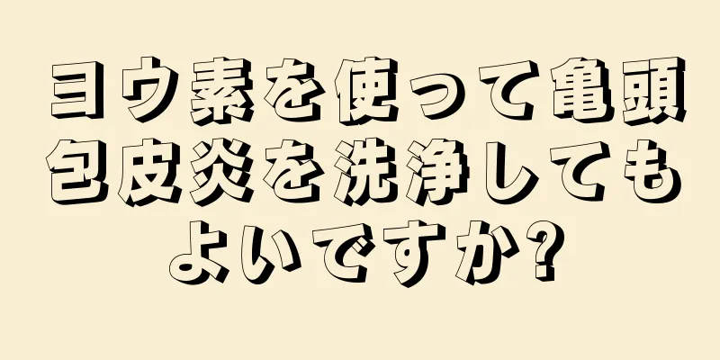 ヨウ素を使って亀頭包皮炎を洗浄してもよいですか?