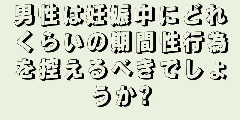 男性は妊娠中にどれくらいの期間性行為を控えるべきでしょうか?