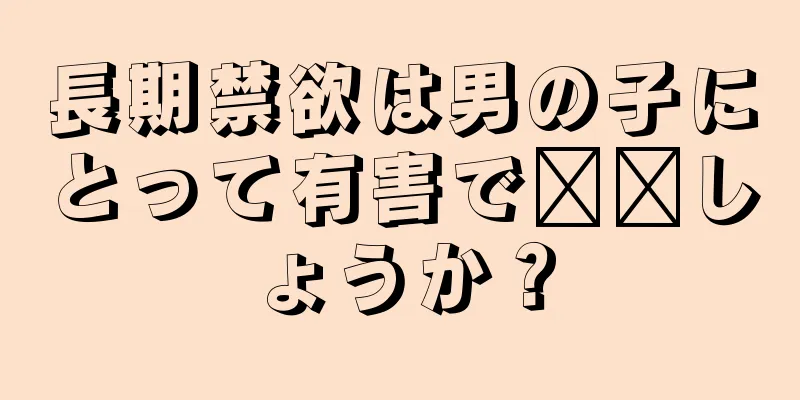 長期禁欲は男の子にとって有害で​​しょうか？