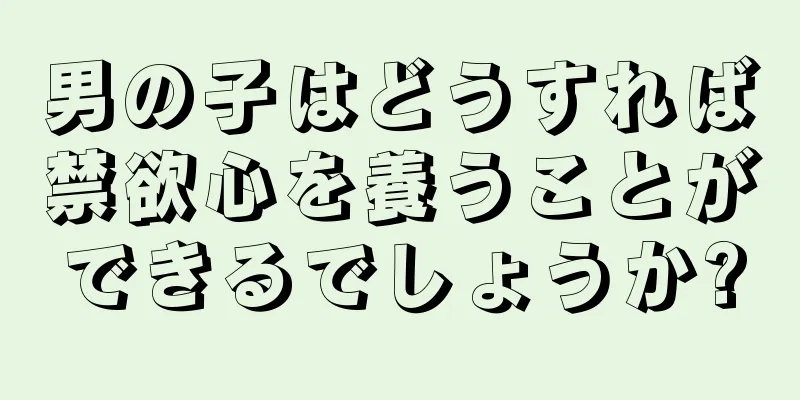 男の子はどうすれば禁欲心を養うことができるでしょうか?