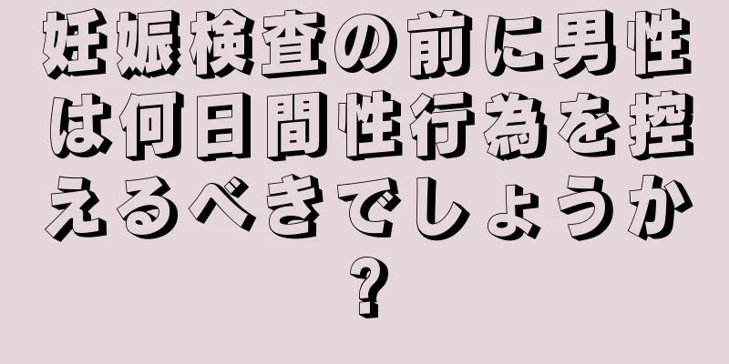 妊娠検査の前に男性は何日間性行為を控えるべきでしょうか?