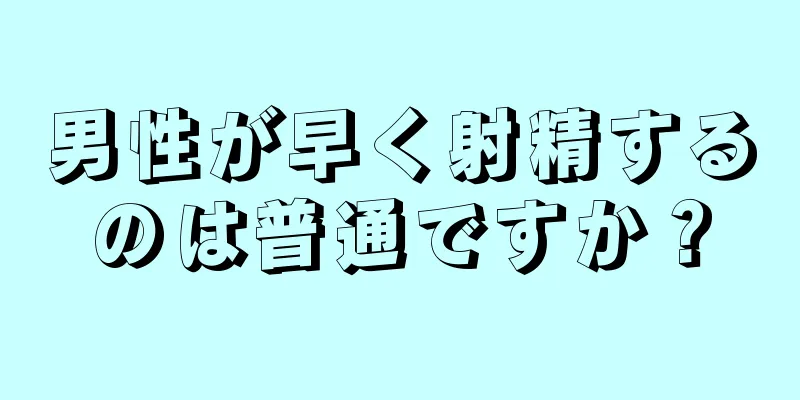 男性が早く射精するのは普通ですか？
