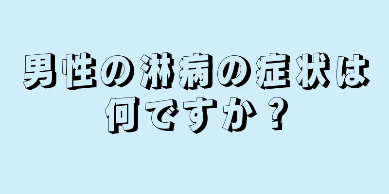 男性の淋病の症状は何ですか？