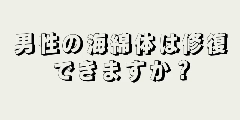男性の海綿体は修復できますか？