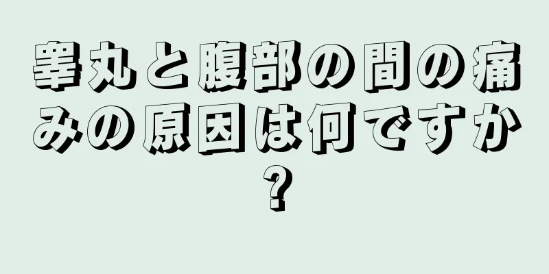 睾丸と腹部の間の痛みの原因は何ですか?