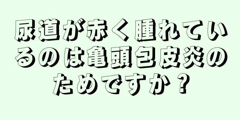尿道が赤く腫れているのは亀頭包皮炎のためですか？