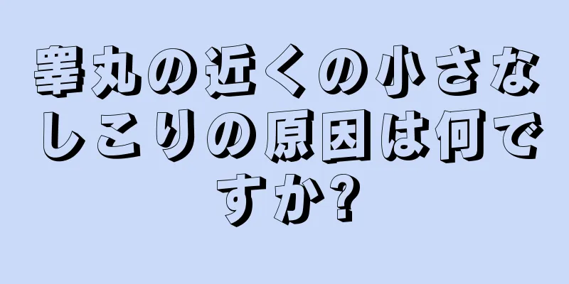 睾丸の近くの小さなしこりの原因は何ですか?