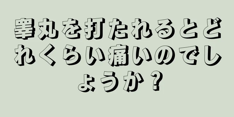 睾丸を打たれるとどれくらい痛いのでしょうか？