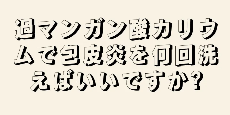 過マンガン酸カリウムで包皮炎を何回洗えばいいですか?