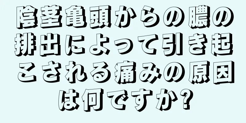 陰茎亀頭からの膿の排出によって引き起こされる痛みの原因は何ですか?