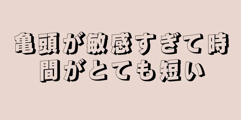 亀頭が敏感すぎて時間がとても短い